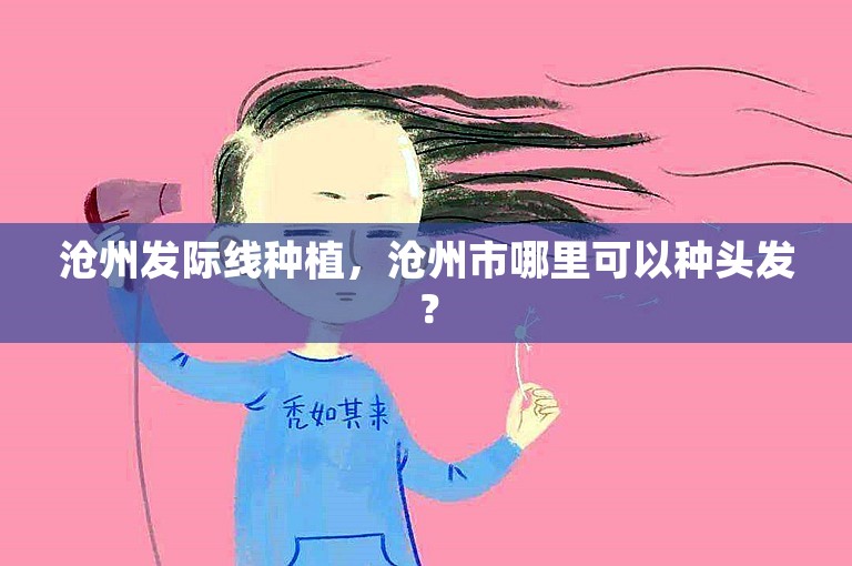 沧州发际线种植，沧州市哪里可以种头发？
